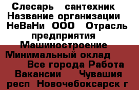 Слесарь - сантехник › Название организации ­ НеВаНи, ООО › Отрасль предприятия ­ Машиностроение › Минимальный оклад ­ 70 000 - Все города Работа » Вакансии   . Чувашия респ.,Новочебоксарск г.